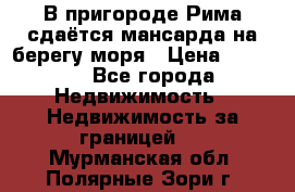 В пригороде Рима сдаётся мансарда на берегу моря › Цена ­ 1 200 - Все города Недвижимость » Недвижимость за границей   . Мурманская обл.,Полярные Зори г.